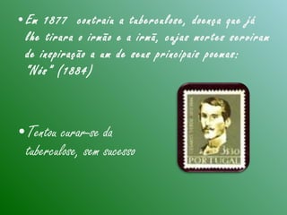 •Em 1877 contraiu a tuberculose, doença que já
lhe tirara o irmão e a irmã, cujas mortes serviram
de inspiração a um de seus principais poemas:
“Nós” (1884)
•Tentou curar-se da
tuberculose, sem sucesso
 