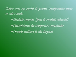 Cesário viveu num período de grandes transformações sociais
em todo o mundo:
•Revolução económica (fruto da revolução industrial)
•Desenvolvimento dos transportes e comunicações
•Formação académica da alta burguesia
 