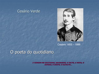 Cesário Verde O poeta do quotidiano E TANGEM-ME EXCITADOS, SACUDIDOS, O TACTO, A VISTA, O OUVIDO, O GOSTO, O OLFACTO... 
Cesário 1855 –1886  