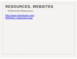RESOURCES, WEBSITES
• W3Schools Responsive
http://www.w3schools.com/
html/html_responsive.asp
 