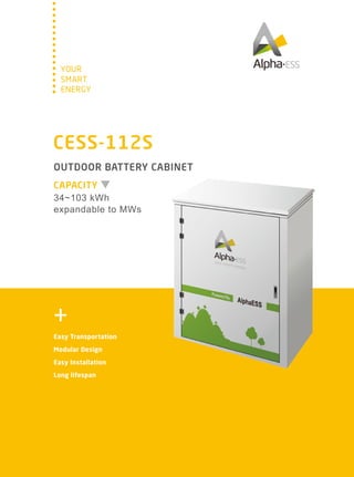 SMART
YOUR
ENERGY
CAPACITY
OUTDOOR BATTERY CABINET
34~103 kWh
expandable to MWs
CESS-112S
Easy Transportation
Modular Design
Easy Installation
Long lifespan
 