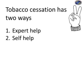 Tobacco cessation has
two ways
1. Expert help
2. Self help
 