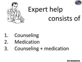 Expert help
consists of
1. Counseling
2. Medication
3. Counseling + medication
DR.SRABANA
 