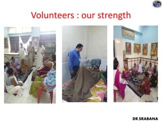 Volunteers : our strength
DR.SRABANA
 