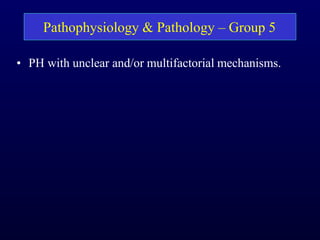 • PH with unclear and/or multifactorial mechanisms.
Pathophysiology & Pathology – Group 5
 