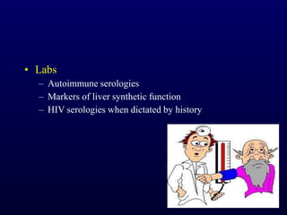 • Labs
– Autoimmune serologies
– Markers of liver synthetic function
– HIV serologies when dictated by history
 