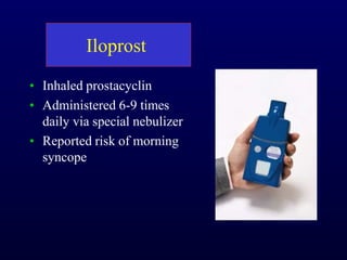 Iloprost
• Inhaled prostacyclin
• Administered 6-9 times
daily via special nebulizer
• Reported risk of morning
syncope
 