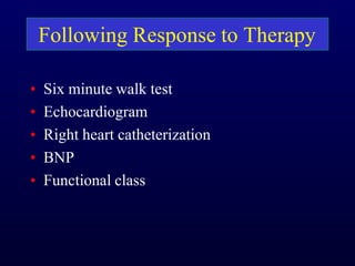 Following Response to Therapy
• Six minute walk test
• Echocardiogram
• Right heart catheterization
• BNP
• Functional class
 