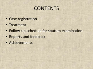 CONTENTS
• Case registration
• Treatment
• Follow-up schedule for sputum examination
• Reports and feedback
• Achievements
 