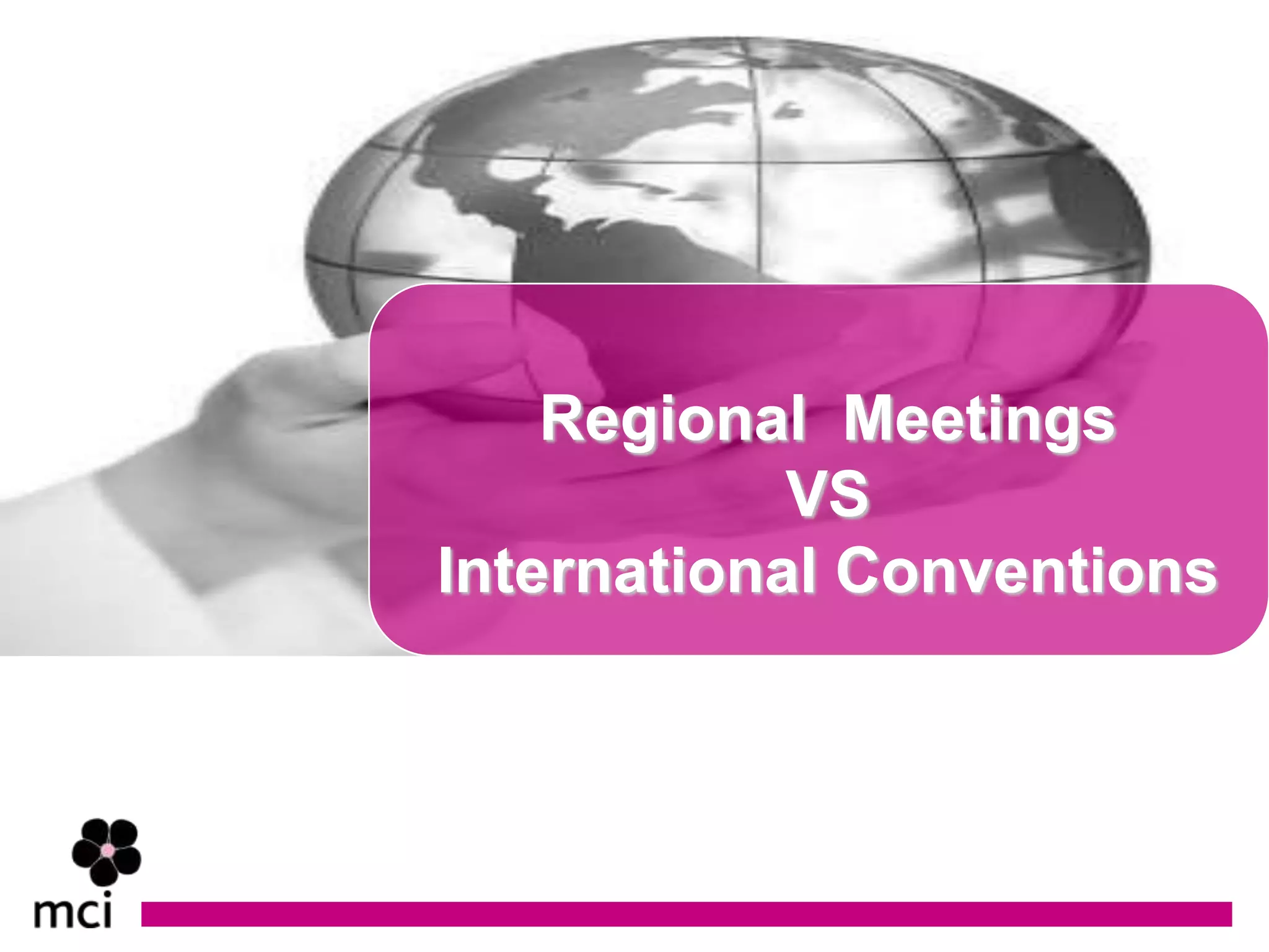 Regional Meetings
            VS
International Conventions
 