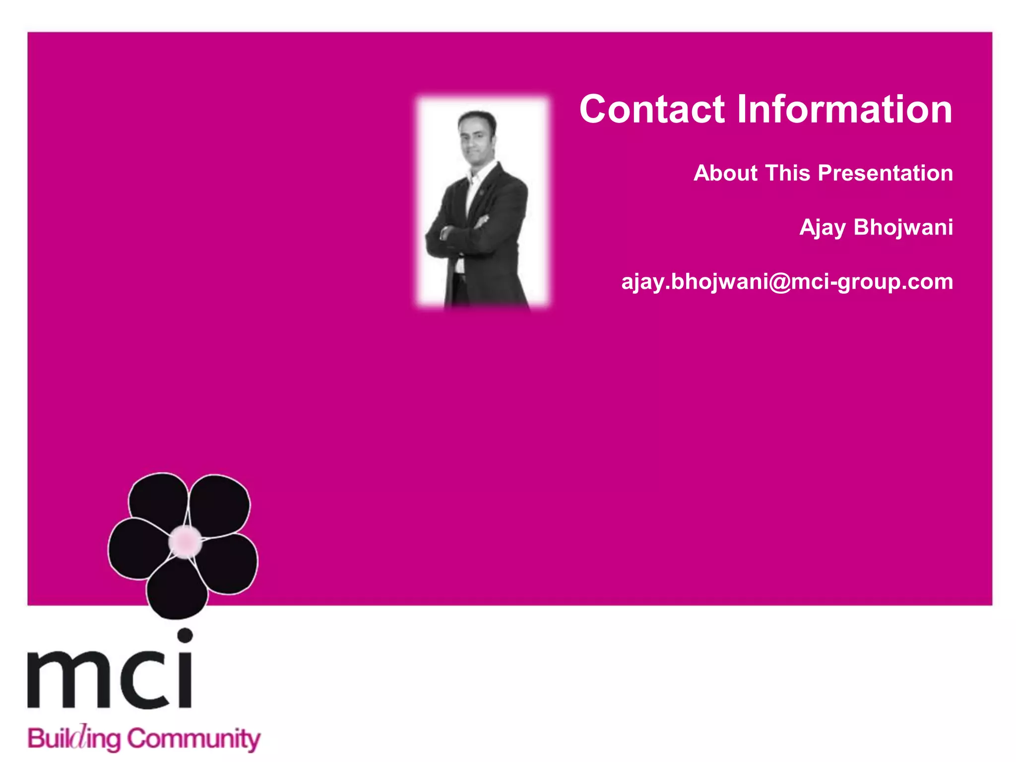 Contact Information
       About This Presentation

                Ajay Bhojwani

  ajay.bhojwani@mci-group.com
 