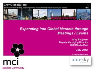Expanding into Global Markets through
                    Meetings / Events
                               Ajay Bhojwani
                     Deputy Managing Director
                              MCI Middle East

                                   July 2012
                               In partnership with
 