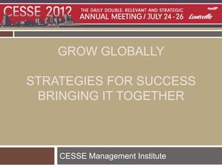 GROW GLOBALLY

STRATEGIES FOR SUCCESS
 BRINGING IT TOGETHER



    CESSE Management Institute
 