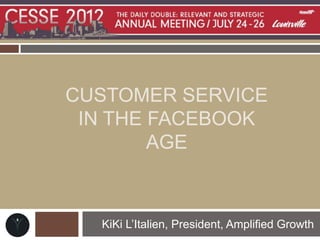 CUSTOMER SERVICE
 IN THE FACEBOOK
        AGE



  KiKi L’Italien, President, Amplified Growth
 
