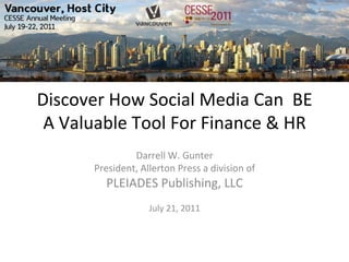 Discover	
  How	
  Social	
  Media	
  Can	
  	
  BE	
  
 A	
  Valuable	
  Tool	
  For	
  Finance	
  &	
  HR	
  
                    Darrell	
  W.	
  Gunter	
  
           President,	
  Allerton	
  Press	
  a	
  division	
  of	
  
               PLEIADES	
  Publishing,	
  LLC	
  
                                       	
  
                              July	
  21,	
  2011	
  
 
