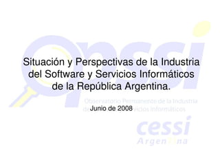 Situación y Perspectivas de la Industria
 del Software y Servicios Informáticos
      de la República Argentina.

               Junio de 2008