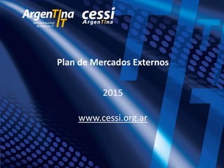 Plan de Mercados Externos
2015
www.cessi.org.ar
 