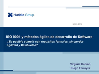 ISO 9001 y métodos ágiles de desarrollo de Software ¿Es posible cumplir con requisitos formales, sin perder agilidad y flexibilidad? Virginia Cuomo Diego Ferreyra 