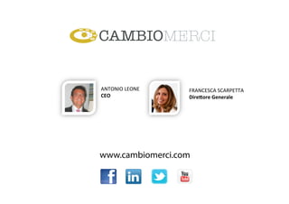 www.cambiomerci.com
	
 
ANTONIO	
 LEONE	
 
CEO	
 
FRANCESCA	
 SCARPETTA	
 
Dire)ore	
 Generale	
 
 