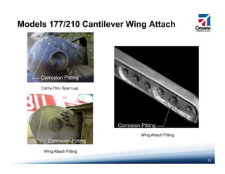 Models 177/210 Cantilever Wing Attach
C i Pitti
Carry-Thru Spar Lug
Corrosion Pitting
Wing Attach Fitting
Corrosion Pitting
Corrosion Pitting
31
Wing Attach Fitting
Corrosion Pitting
 