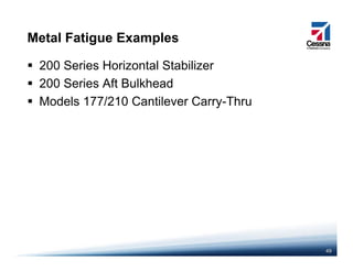 Metal Fatigue Examples
200 Series Horizontal Stabilizer
200 Series Aft Bulkhead200 Series Aft Bulkhead
Models 177/210 Cantilever Carry-Thru
49
 