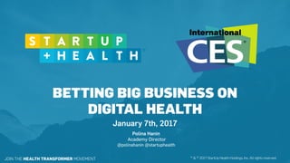 BETTING BIG BUSINESS ON
DIGITAL HEALTH
January 7th, 2017
JOIN THE HEALTH TRANSFORMER MOVEMENT ™ & © 2017 StartUp Health Holdings, Inc. All rights reserved.
Polina Hanin
Academy Director
@polinahanin @startuphealth
 