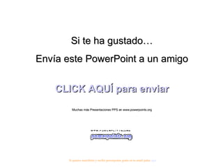 Si te ha gustado… Envía este PowerPoint a un amigo CLICK AQUÍ para enviar Muchas más Presentaciones PPS en www.powerpoints.org Si quieres suscribirte y recibir powerpoints gratis en tu email pulsa  aquí 