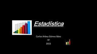 Estadística
Carlos Arbey Gómez Báez
9ª
2015
 