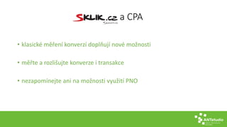 a CPA
• klasické měření konverzí doplňují nové možnosti
• měřte a rozlišujte konverze i transakce
• nezapomínejte ani na možnosti využití PNO
 