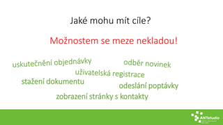 Jaké mohu mít cíle? 
Možnostem se meze nekladou! 
stažení dokumentu 
odeslání poptávky 
zobrazení stránky s kontakty 
 