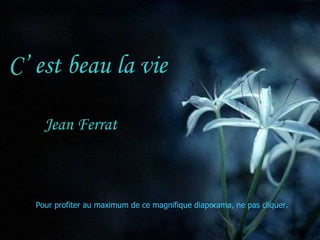 C’ est beau la vie Jean Ferrat Pour profiter au maximum de ce magnifique diaporama, ne pas cliquer. 