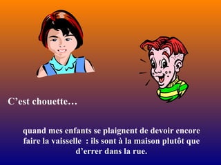 quand mes enfants se plaignent de devoir encore faire la vaisselle  : ils sont à la maison plutôt que d’errer dans la rue. C’est chouette … 