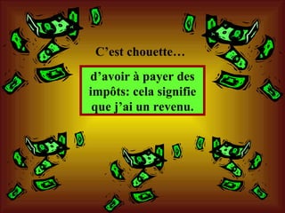 d’avoir à payer des impôts: cela signifie que j’ai un revenu. C’est chouette… 