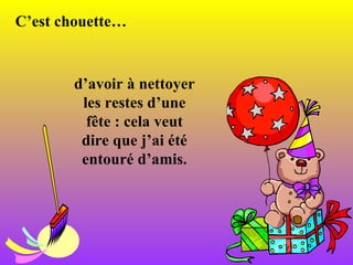 C’est chouette … d’avoir à nettoyer les restes d’une fête : cela veut dire que j’ai été entouré d’amis. 