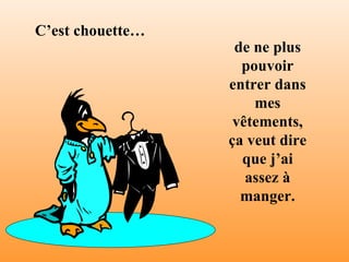 C’est chouette… de ne plus pouvoir entrer dans mes vêtements, ça veut dire que j’ai assez à manger . 