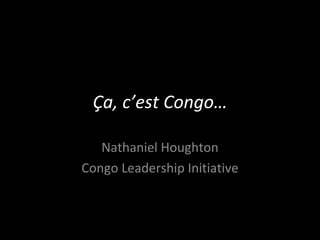 Ça, c’est Congo… Nathaniel Houghton Congo Leadership Initiative 