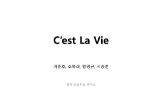 C’est La Vie
이준호, 조복래, 황명규, 지승훈
한국 인공지능 연구소
 