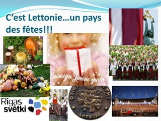 C’est Lettonie…un pays
des fêtes!!!
 