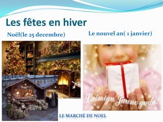 Les fêtes en hiver
Noël(le 25 decembre)   Le nouvel an( 1 janvier)
 