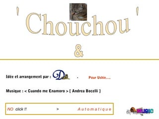 Idée et arrangement par : .
Musique : < Cuando me Enamoro > [ Andrea Bocelli ]
NO click !! > A u t o m a t i q u e
Pour Ushie….
 