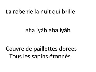 La robe de la nuit qui brille
aha iyàh aha iyàh
Couvre de paillettes dorées
Tous les sapins étonnés

 