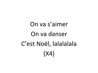 On va s’aimer
On va danser
C’est Noël, lalalalala
(X4)

 