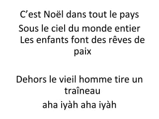C’est Noël dans tout le pays
Sous le ciel du monde entier
Les enfants font des rêves de
paix
Dehors le vieil homme tire un
traîneau
aha iyàh aha iyàh

 