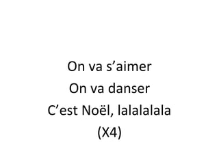 On va s’aimer
On va danser
C’est Noël, lalalalala
(X4)

 
