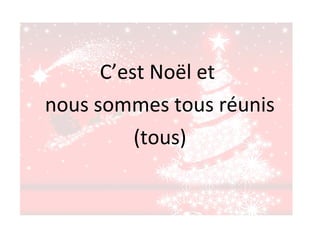 C’est Noël et
nous sommes tous réunis
(tous)