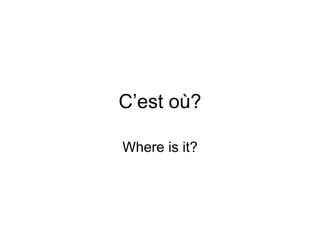 C’est où? Where is it? 