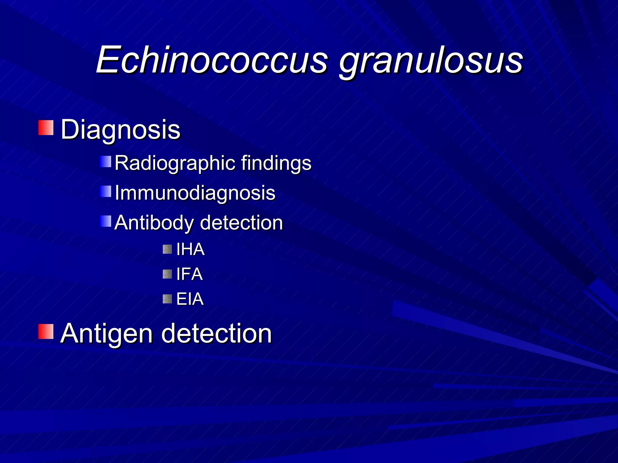 Echinococcus granulosus
Diagnosis
    Radiographic findings
    Immunodiagnosis
    Antibody detection
          IHA
          IFA
          EIA

Antigen detection
 