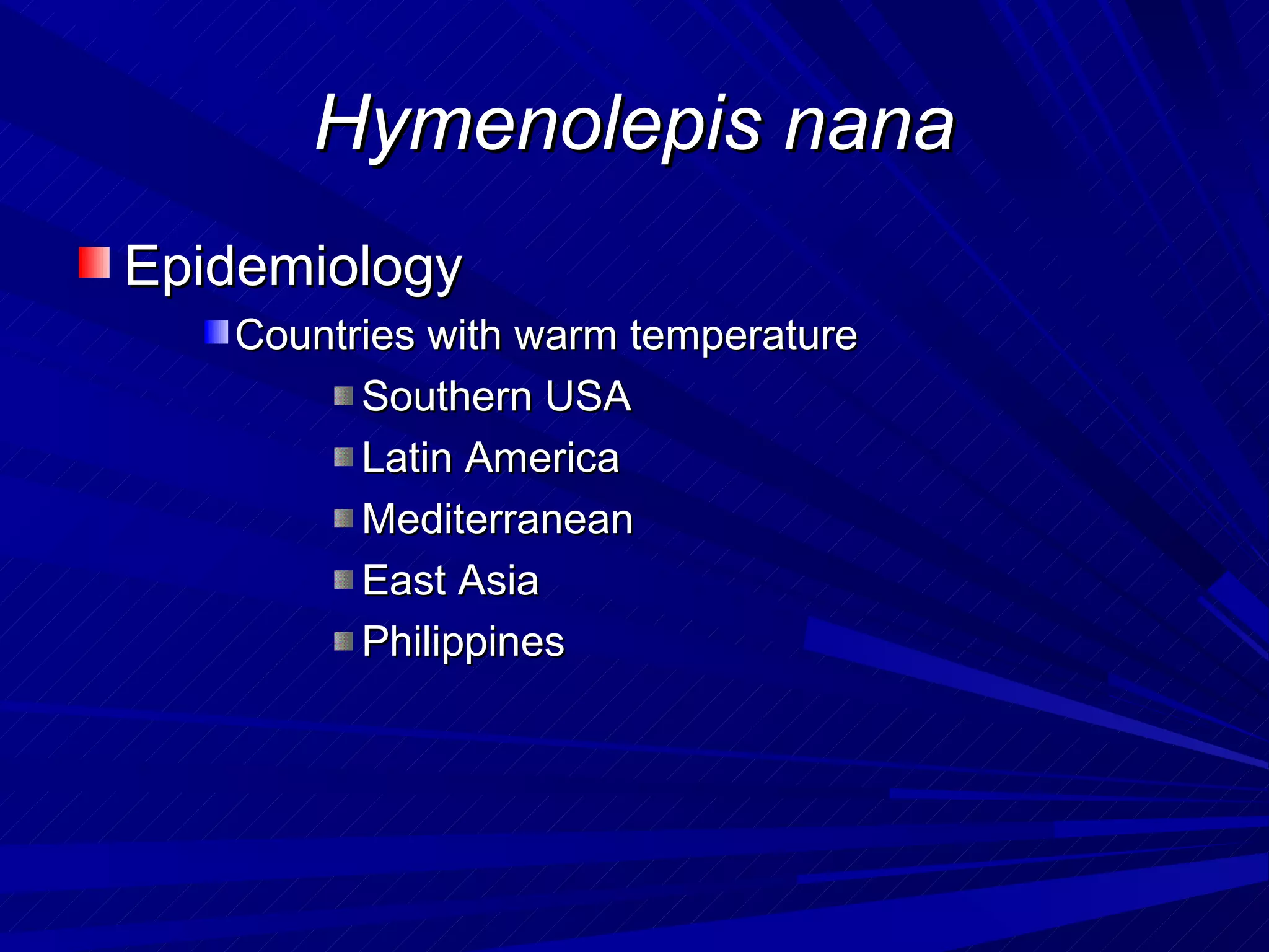 Hymenolepis nana
Epidemiology
   Countries with warm temperature
         Southern USA
         Latin America
         Mediterranean
         East Asia
         Philippines
 