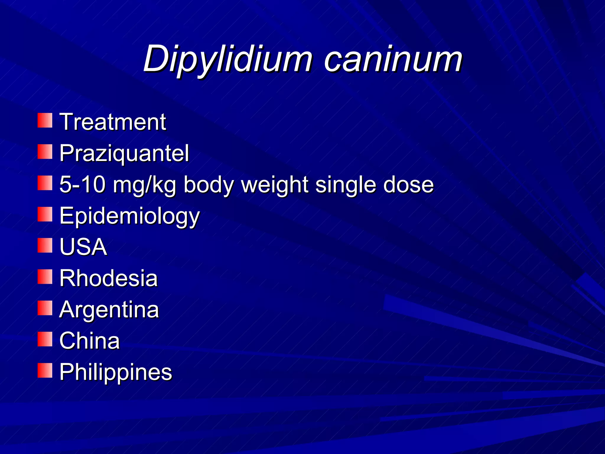 Dipylidium caninum
Treatment
Praziquantel
5-10 mg/kg body weight single dose
Epidemiology
USA
Rhodesia
Argentina
China
Philippines
 
