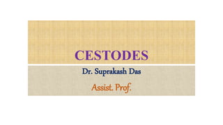 CESTODES
Dr. Suprakash Das
Assist. Prof.
 